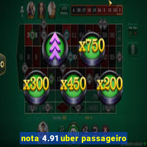 nota 4.91 uber passageiro